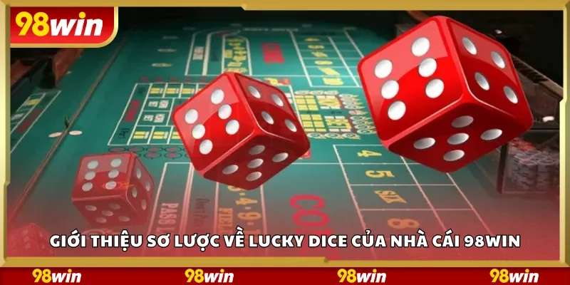 Giới thiệu sơ lược về Lucky Dice của nhà cái 98Win