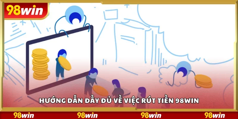 Hướng dẫn đầy đủ về việc rút tiền 98Win