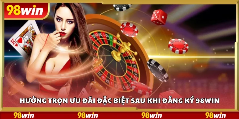 Hưởng trọn ưu đãi đặc biệt sau khi đăng ký 98Win