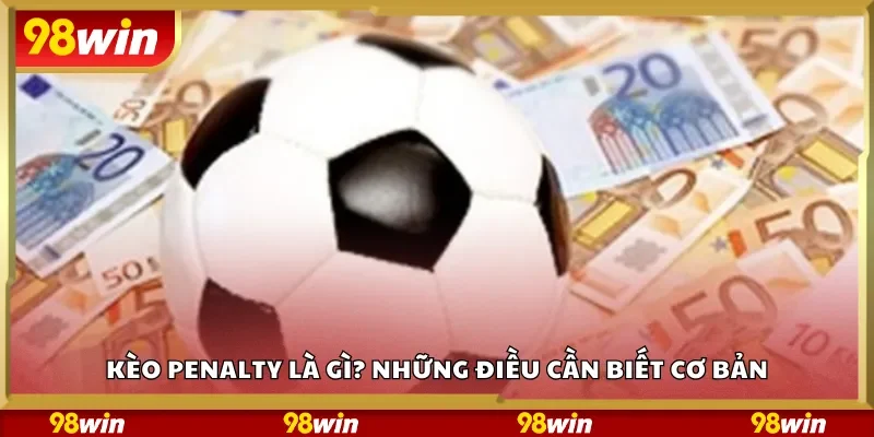 Kèo Penalty là gì? Những điều cần biết cơ bản