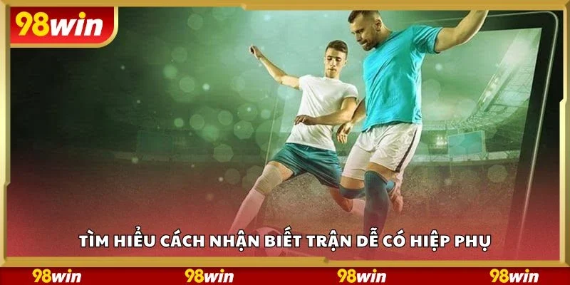 Tìm hiểu cách nhận biết trận dễ có hiệp phụ